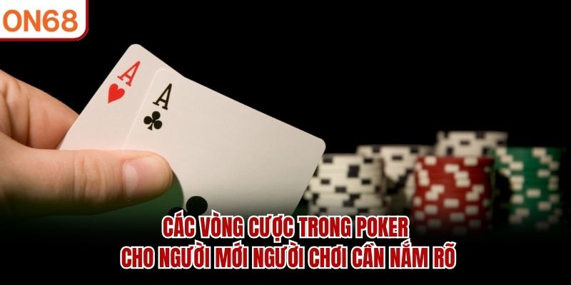 Các vòng cược trong poker cho người mới người chơi cần nắm rõ